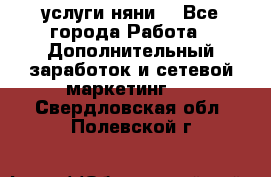 услуги няни  - Все города Работа » Дополнительный заработок и сетевой маркетинг   . Свердловская обл.,Полевской г.